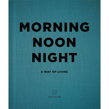 Morning Noon Night: A Way of Living By Soho House Uk Limited